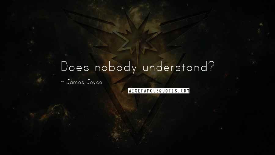 James Joyce Quotes: Does nobody understand?