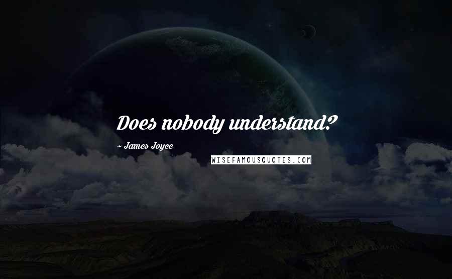 James Joyce Quotes: Does nobody understand?