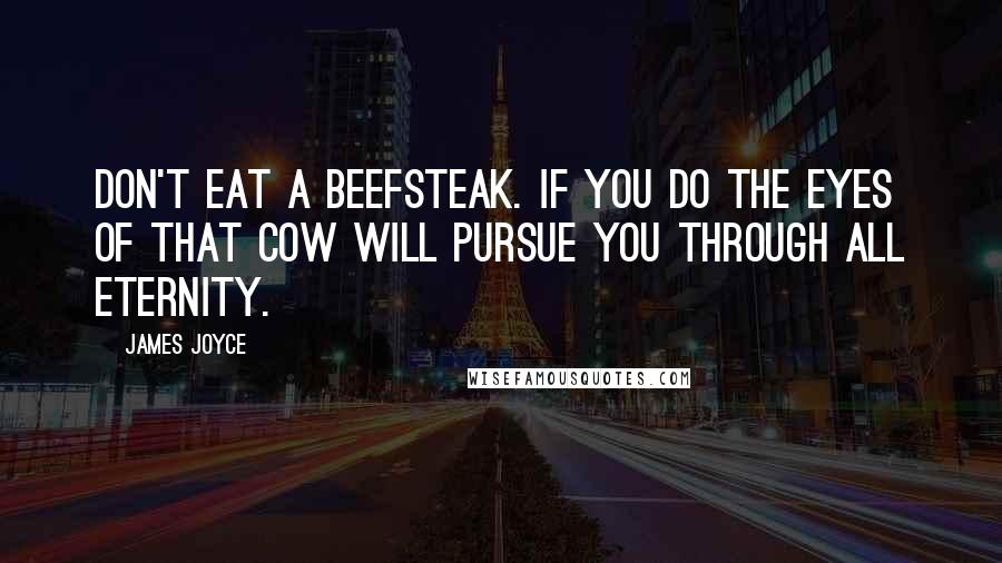 James Joyce Quotes: Don't eat a beefsteak. If you do the eyes of that cow will pursue you through all eternity.