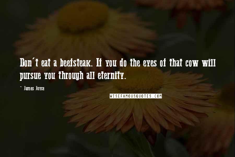 James Joyce Quotes: Don't eat a beefsteak. If you do the eyes of that cow will pursue you through all eternity.