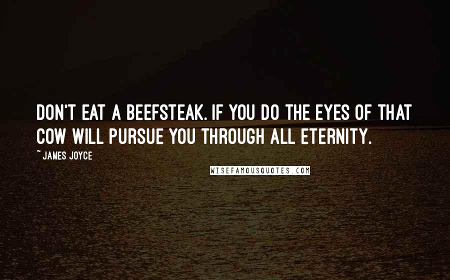 James Joyce Quotes: Don't eat a beefsteak. If you do the eyes of that cow will pursue you through all eternity.