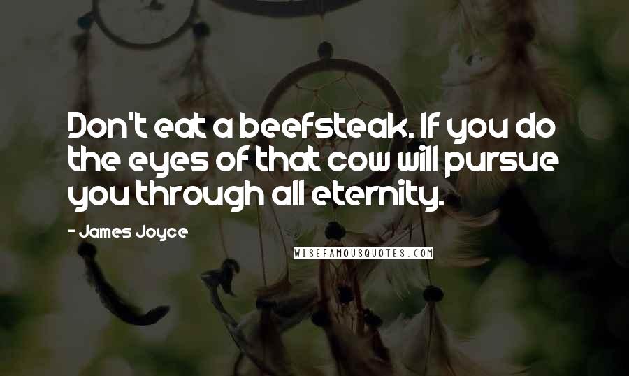 James Joyce Quotes: Don't eat a beefsteak. If you do the eyes of that cow will pursue you through all eternity.