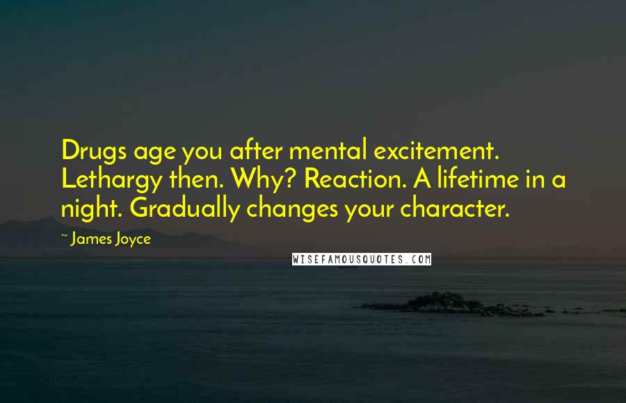 James Joyce Quotes: Drugs age you after mental excitement. Lethargy then. Why? Reaction. A lifetime in a night. Gradually changes your character.