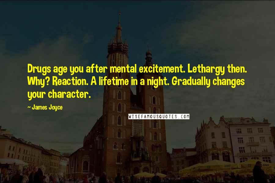 James Joyce Quotes: Drugs age you after mental excitement. Lethargy then. Why? Reaction. A lifetime in a night. Gradually changes your character.