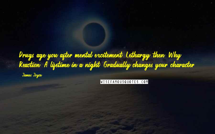 James Joyce Quotes: Drugs age you after mental excitement. Lethargy then. Why? Reaction. A lifetime in a night. Gradually changes your character.