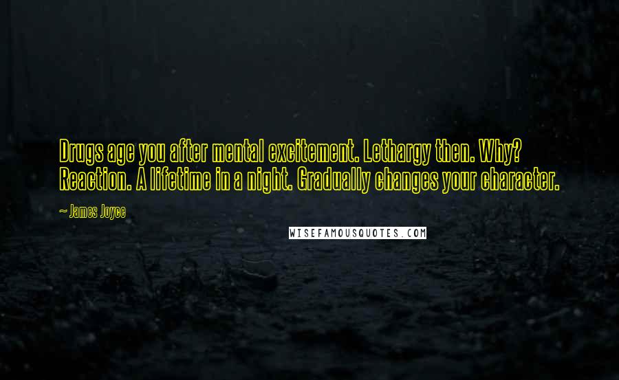 James Joyce Quotes: Drugs age you after mental excitement. Lethargy then. Why? Reaction. A lifetime in a night. Gradually changes your character.