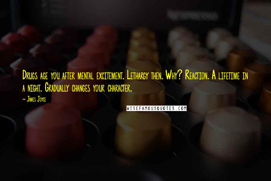 James Joyce Quotes: Drugs age you after mental excitement. Lethargy then. Why? Reaction. A lifetime in a night. Gradually changes your character.
