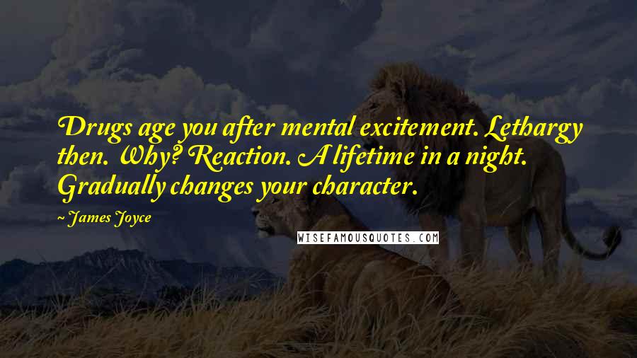 James Joyce Quotes: Drugs age you after mental excitement. Lethargy then. Why? Reaction. A lifetime in a night. Gradually changes your character.