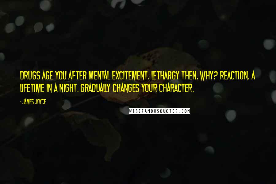 James Joyce Quotes: Drugs age you after mental excitement. Lethargy then. Why? Reaction. A lifetime in a night. Gradually changes your character.