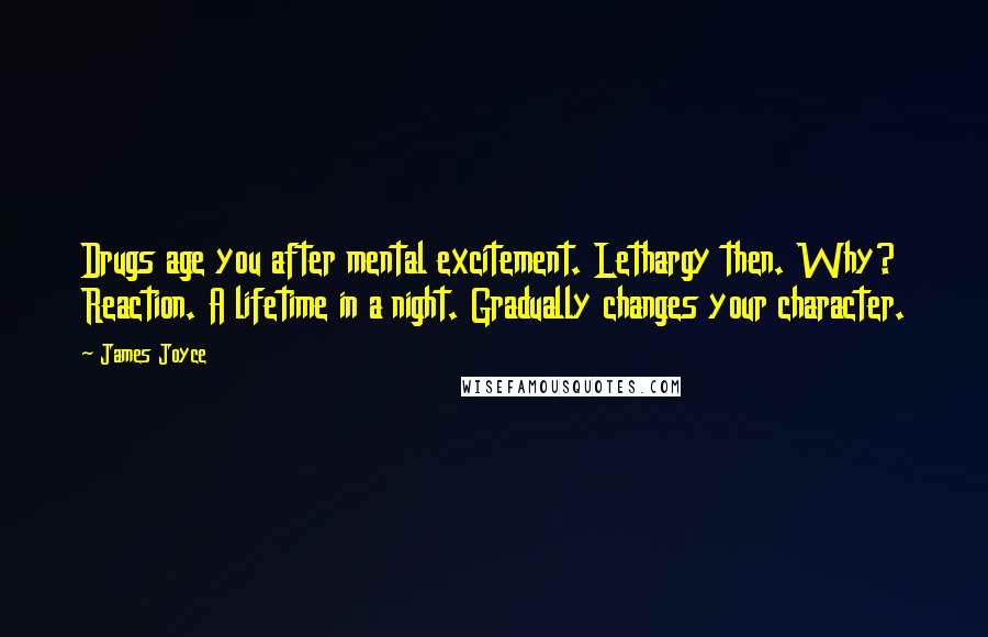James Joyce Quotes: Drugs age you after mental excitement. Lethargy then. Why? Reaction. A lifetime in a night. Gradually changes your character.