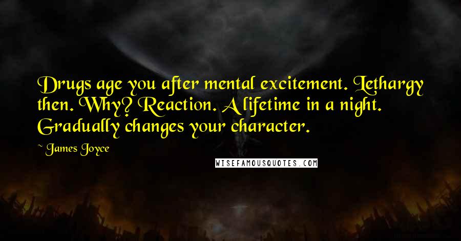James Joyce Quotes: Drugs age you after mental excitement. Lethargy then. Why? Reaction. A lifetime in a night. Gradually changes your character.