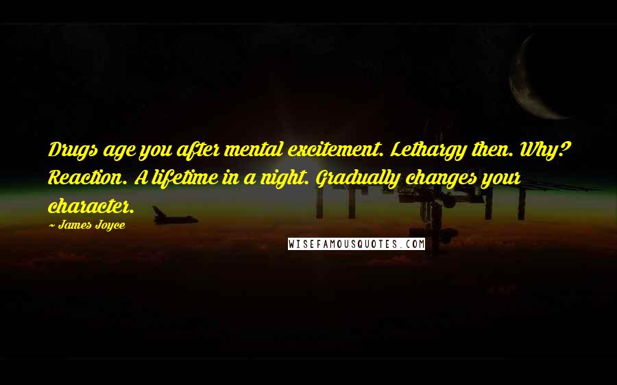 James Joyce Quotes: Drugs age you after mental excitement. Lethargy then. Why? Reaction. A lifetime in a night. Gradually changes your character.