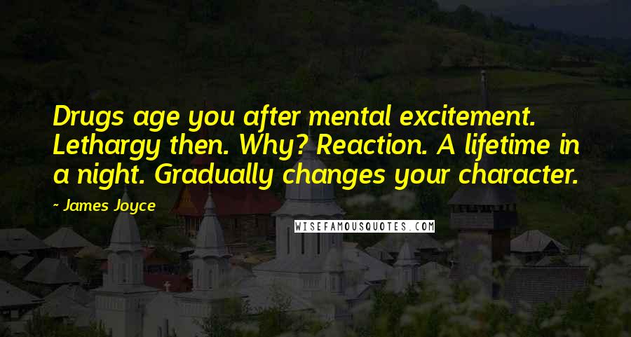 James Joyce Quotes: Drugs age you after mental excitement. Lethargy then. Why? Reaction. A lifetime in a night. Gradually changes your character.