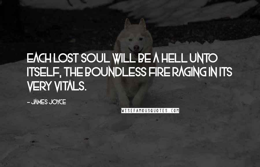 James Joyce Quotes: Each lost soul will be a hell unto itself, the boundless fire raging in its very vitals.