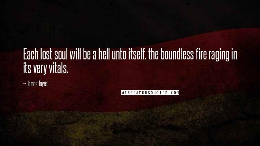 James Joyce Quotes: Each lost soul will be a hell unto itself, the boundless fire raging in its very vitals.