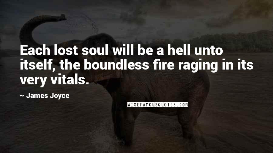 James Joyce Quotes: Each lost soul will be a hell unto itself, the boundless fire raging in its very vitals.