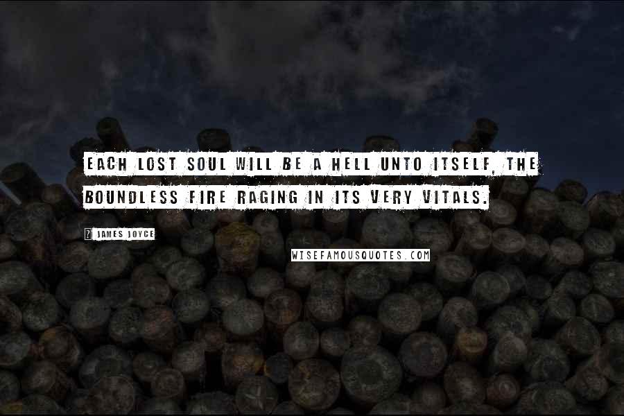 James Joyce Quotes: Each lost soul will be a hell unto itself, the boundless fire raging in its very vitals.