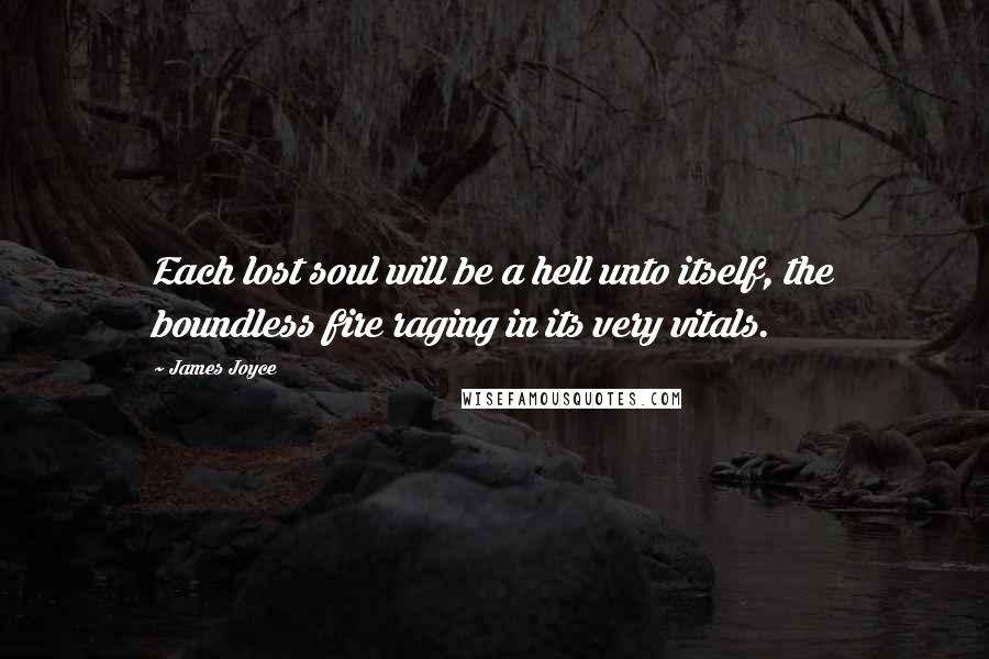 James Joyce Quotes: Each lost soul will be a hell unto itself, the boundless fire raging in its very vitals.