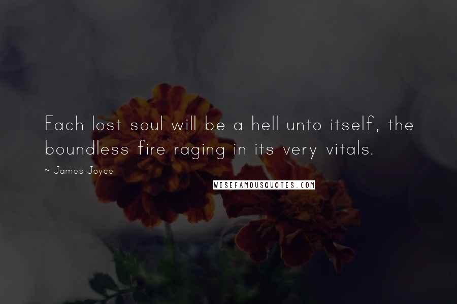 James Joyce Quotes: Each lost soul will be a hell unto itself, the boundless fire raging in its very vitals.