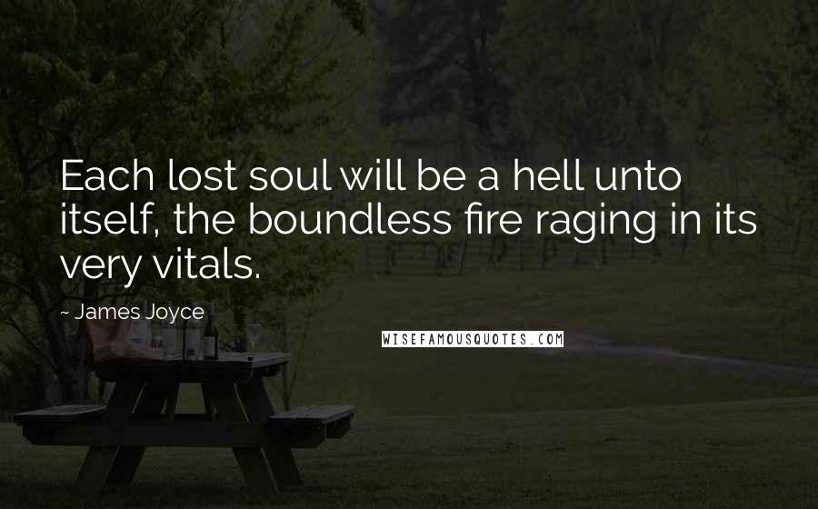 James Joyce Quotes: Each lost soul will be a hell unto itself, the boundless fire raging in its very vitals.