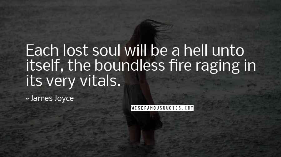 James Joyce Quotes: Each lost soul will be a hell unto itself, the boundless fire raging in its very vitals.