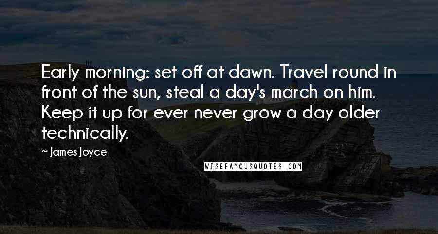 James Joyce Quotes: Early morning: set off at dawn. Travel round in front of the sun, steal a day's march on him. Keep it up for ever never grow a day older technically.