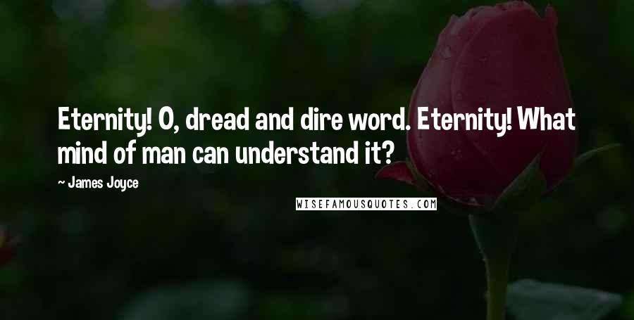 James Joyce Quotes: Eternity! O, dread and dire word. Eternity! What mind of man can understand it?