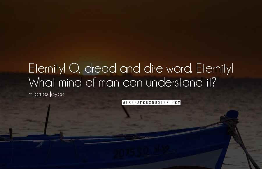 James Joyce Quotes: Eternity! O, dread and dire word. Eternity! What mind of man can understand it?
