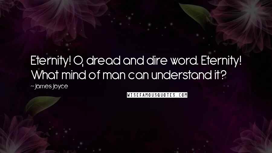 James Joyce Quotes: Eternity! O, dread and dire word. Eternity! What mind of man can understand it?