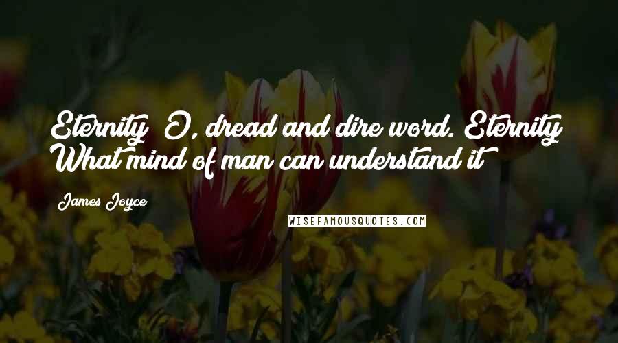 James Joyce Quotes: Eternity! O, dread and dire word. Eternity! What mind of man can understand it?