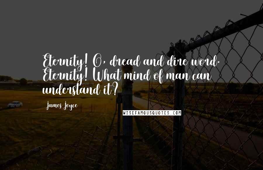 James Joyce Quotes: Eternity! O, dread and dire word. Eternity! What mind of man can understand it?