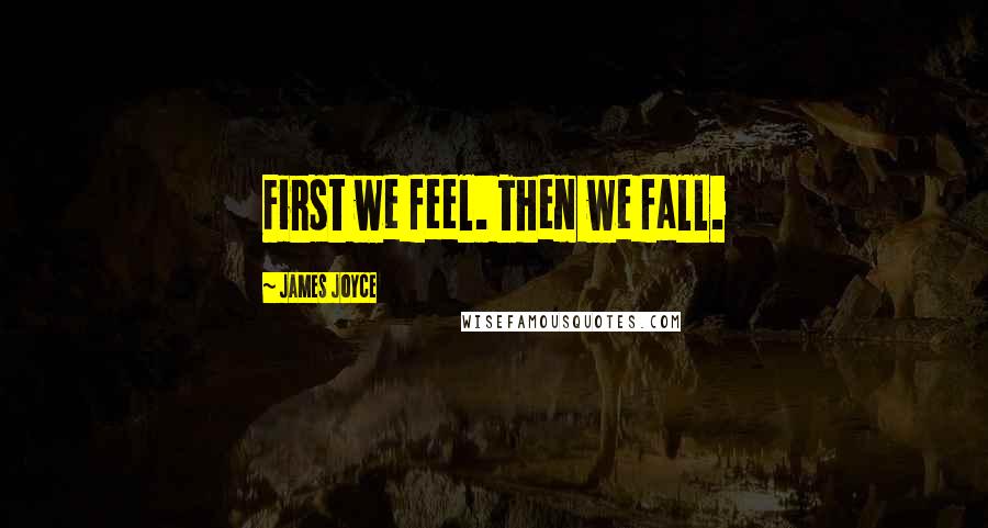 James Joyce Quotes: First we feel. Then we fall.