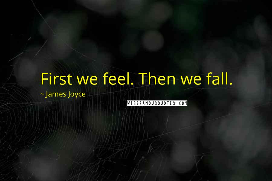 James Joyce Quotes: First we feel. Then we fall.