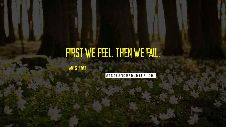 James Joyce Quotes: First we feel. Then we fall.