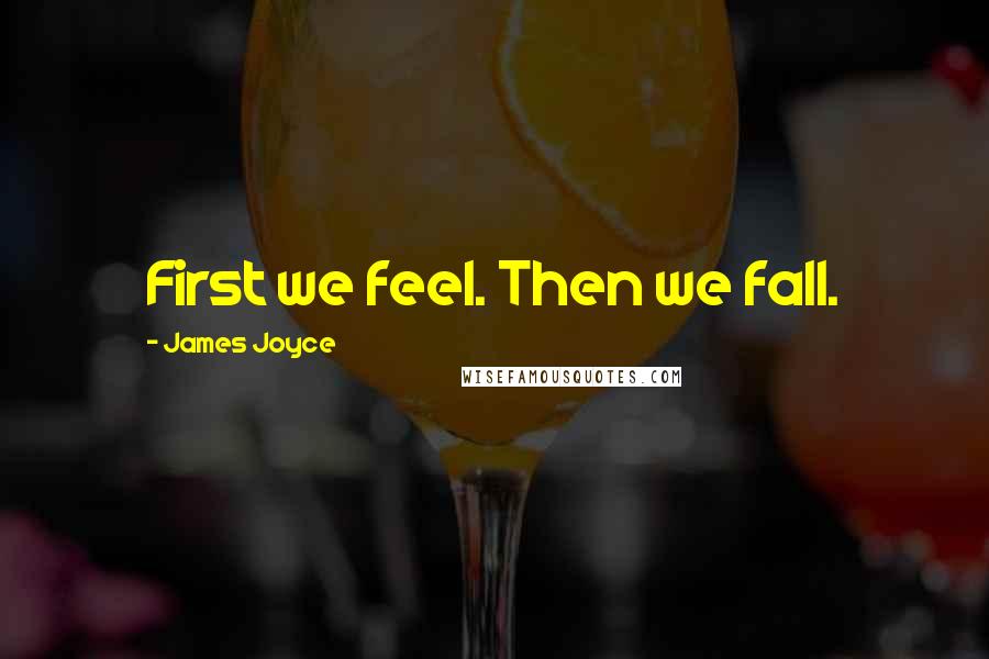 James Joyce Quotes: First we feel. Then we fall.