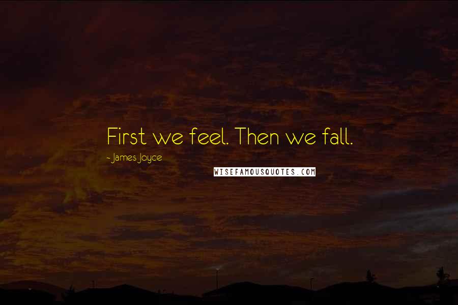 James Joyce Quotes: First we feel. Then we fall.