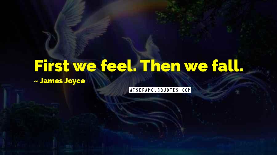 James Joyce Quotes: First we feel. Then we fall.