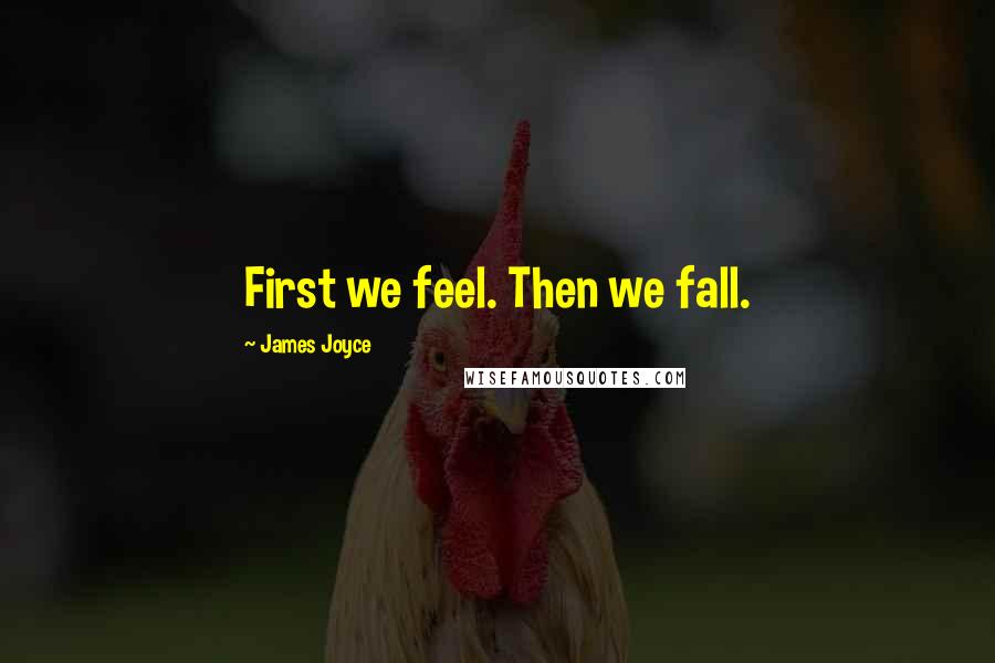 James Joyce Quotes: First we feel. Then we fall.