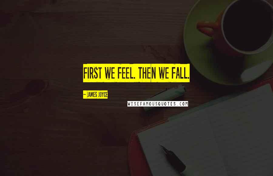 James Joyce Quotes: First we feel. Then we fall.