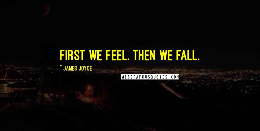 James Joyce Quotes: First we feel. Then we fall.