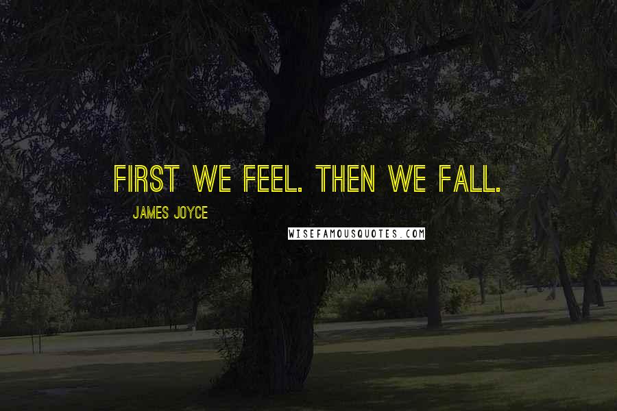 James Joyce Quotes: First we feel. Then we fall.