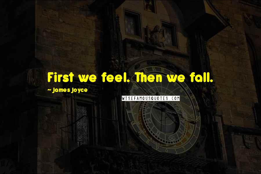 James Joyce Quotes: First we feel. Then we fall.