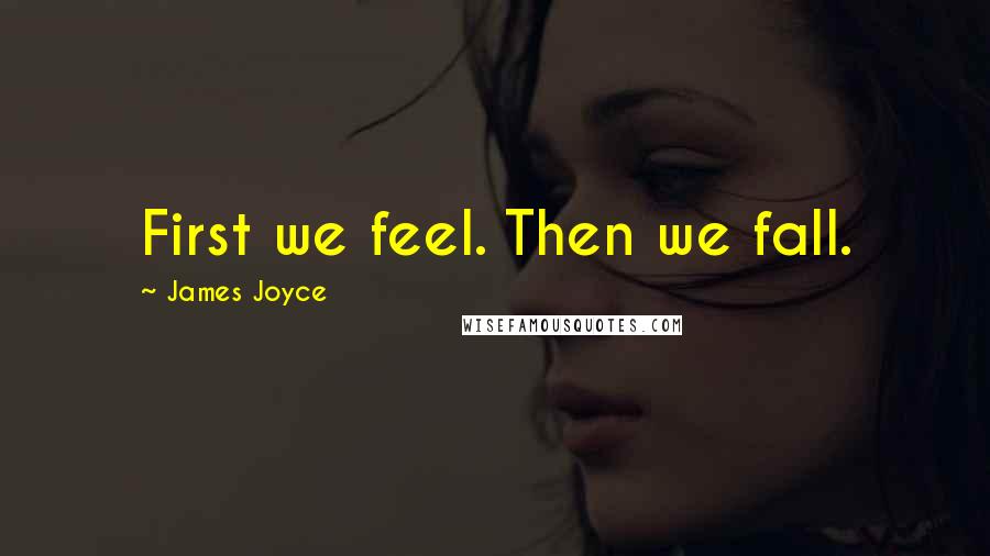 James Joyce Quotes: First we feel. Then we fall.