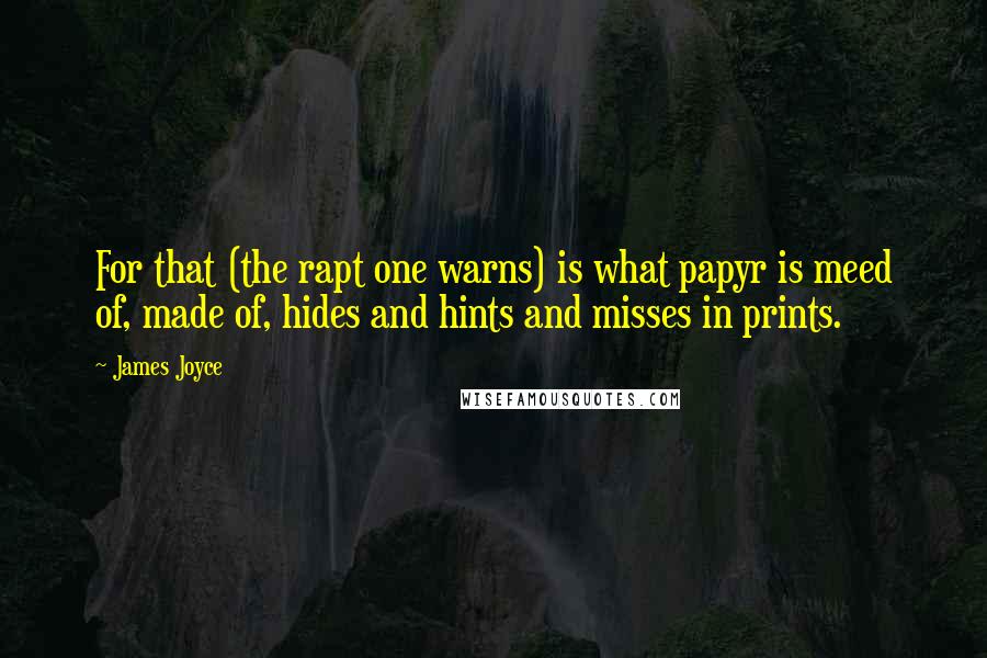 James Joyce Quotes: For that (the rapt one warns) is what papyr is meed of, made of, hides and hints and misses in prints.