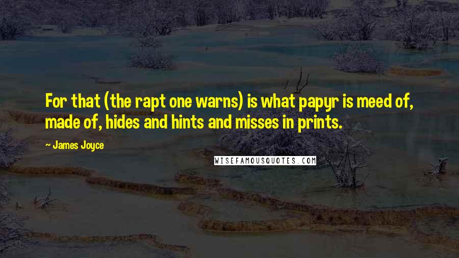 James Joyce Quotes: For that (the rapt one warns) is what papyr is meed of, made of, hides and hints and misses in prints.