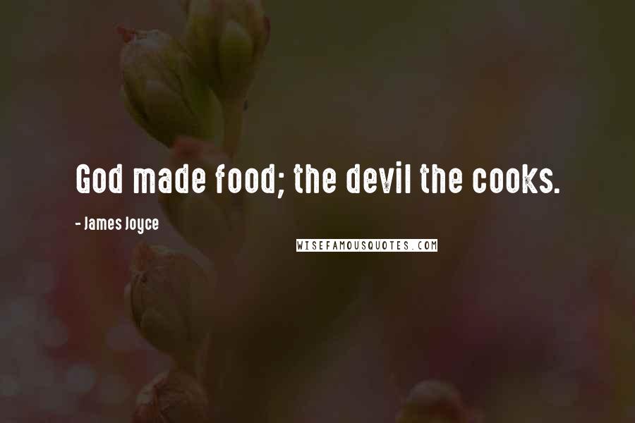 James Joyce Quotes: God made food; the devil the cooks.