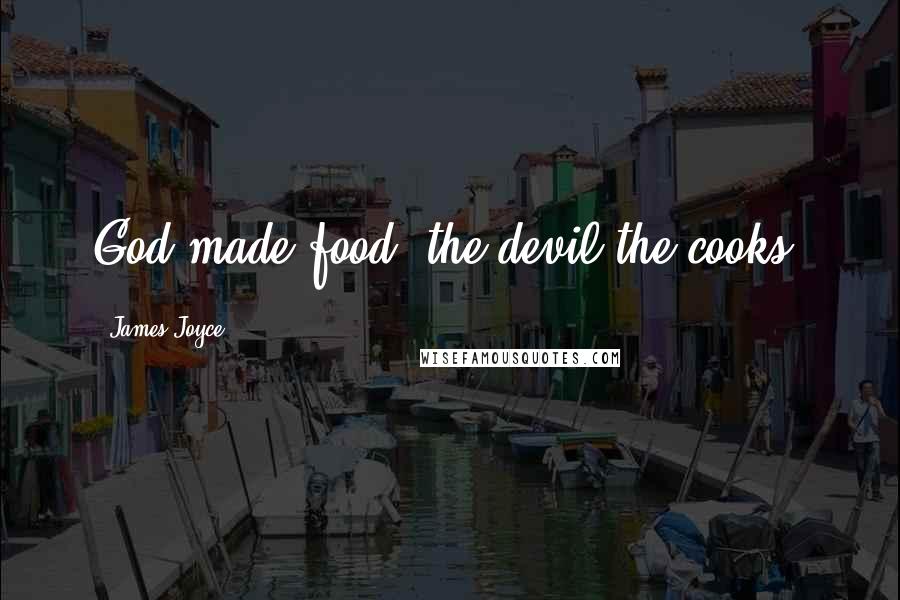 James Joyce Quotes: God made food; the devil the cooks.