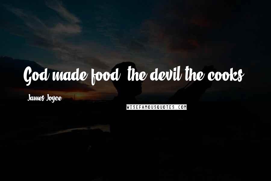 James Joyce Quotes: God made food; the devil the cooks.