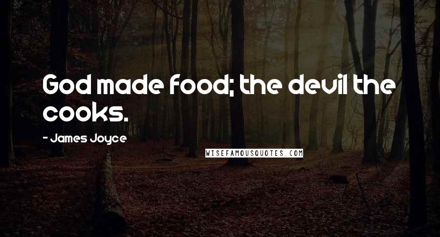 James Joyce Quotes: God made food; the devil the cooks.