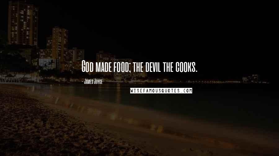 James Joyce Quotes: God made food; the devil the cooks.